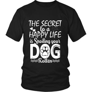 THE SECRET TO A HAPPY LIFE IS SPOILING YOUR DOG ROTTEN