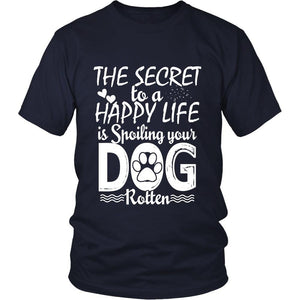 THE SECRET TO A HAPPY LIFE IS SPOILING YOUR DOG ROTTEN