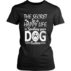 THE SECRET TO A HAPPY LIFE IS SPOILING YOUR DOG ROTTEN