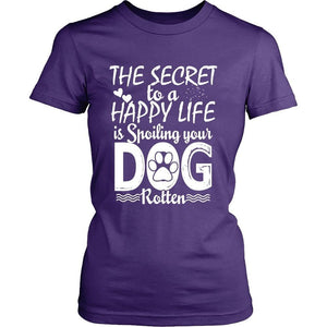 THE SECRET TO A HAPPY LIFE IS SPOILING YOUR DOG ROTTEN