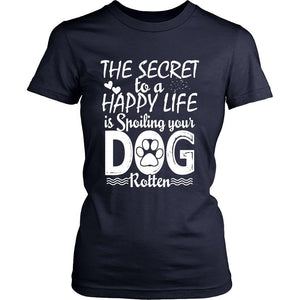 THE SECRET TO A HAPPY LIFE IS SPOILING YOUR DOG ROTTEN