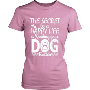 THE SECRET TO A HAPPY LIFE IS SPOILING YOUR DOG ROTTEN